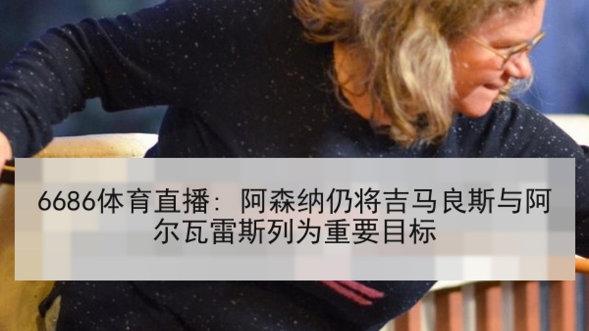 6686体育直播: 阿森纳仍将吉马良斯与阿尔瓦雷斯列为重要目标