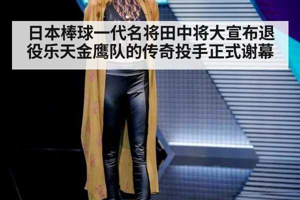 日本棒球一代名将田中将大宣布退役乐天金鹰队的传奇投手正式谢幕